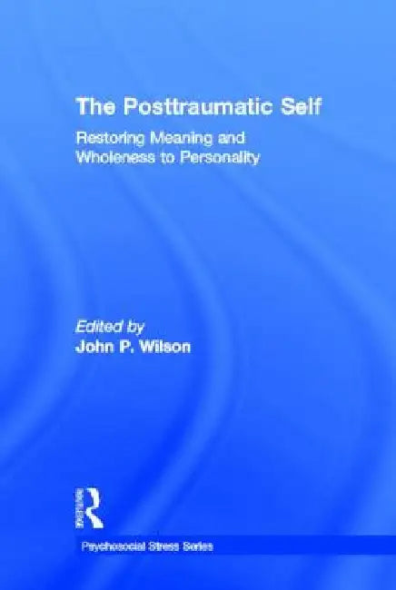The Posttraumatic Self: Restoring Meaning and Wholeness to Personality by John P. Wilson