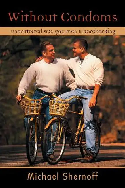 Without Condoms: Unprotected Sex, Gay Men and Barebacking by Shernoff Michael