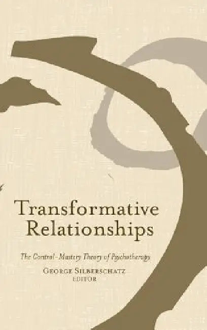 Transformative Relationships: The Control Mastery Theory Of Psychotherapy by George Silberschatz