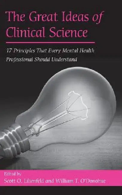 The Great Ideas of Clinical Science: 17 Principles that Every Mental Health Professional Should Understand by Scott O. Lilienfeld