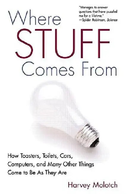 Where Stuff Comes from: How Toasters, Toilets, Cars, Computers and Many Other Things Come to Be as They Are by Harvey Molotch