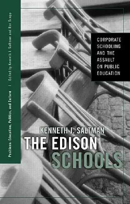 The Edison Schools: Corporate Schooling and the Assault on Public Education by Kenneth J. Saltman