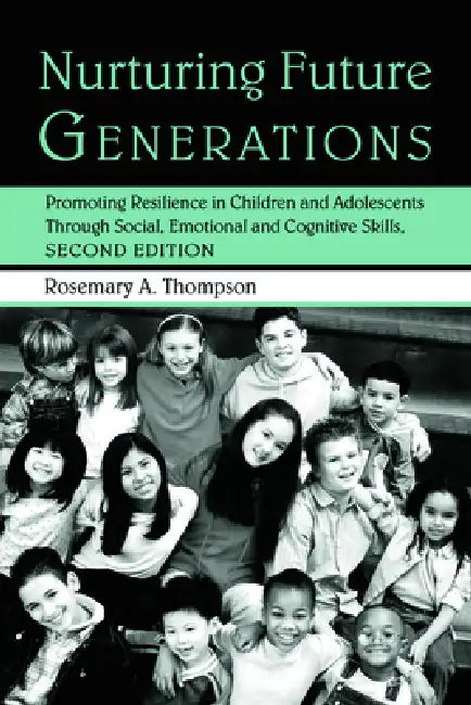 Nurturing Future Generations: Promoting Resilience in Children and Adolescents Through Social, Emotional and Cognitive Skills by Rosemary A. Thompson Ed D.