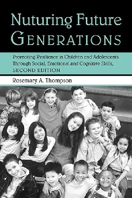 Nurturing Future Generations: Promoting Resilience in Children and Adolescents Through Social, Emotional and Cognitive Skills by Rosemary A. Thompson Ed D.