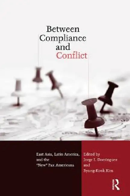 Between Compliance and Conflict: East Asia, Latin America and the New Pax Americana by Jorge Dominguez