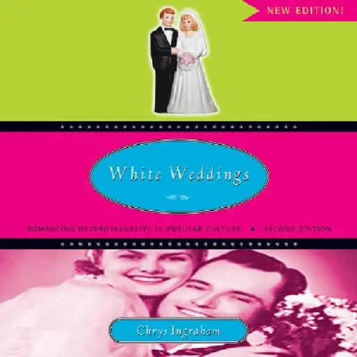 White Weddings: Romancing Heterosexuality in Popular Culture by Ingraham Chrys