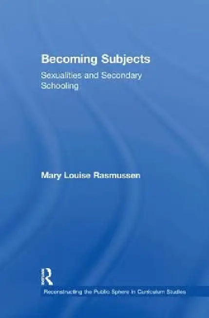 Becoming Subjects: Sexualities and Secondary Schooling by Mary Louise Rasmussen