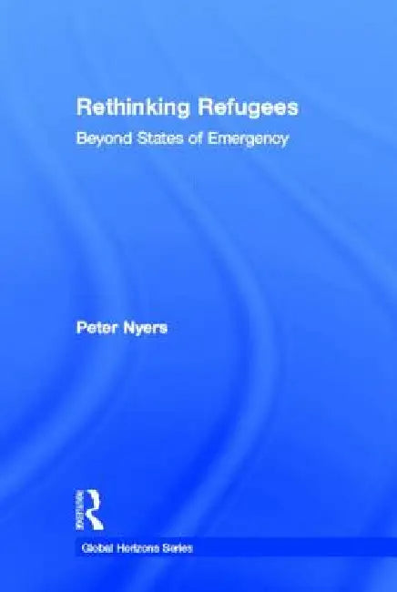 Rethinking Refugees: Beyond State of Emergency by Peter Nyers