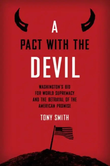 A Pact with the Devil: Washington's Bid for World Supremacy and the Betrayal of the American Promise by Smith Tony