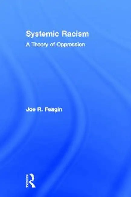 Systemic Racism: A Theory of Oppression by Joe Feagin