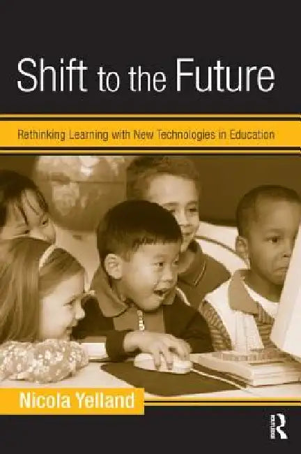Shift to the Future: Rethinking Learning with New Technologies in Education by Nicola Yelland