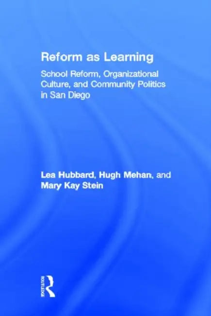 Reform as Learning: School Reform, Organizational Culture, and Community Politics in San Diego by Lea Ann Hubbard, Mary Kay Stein, Hugh Mehan