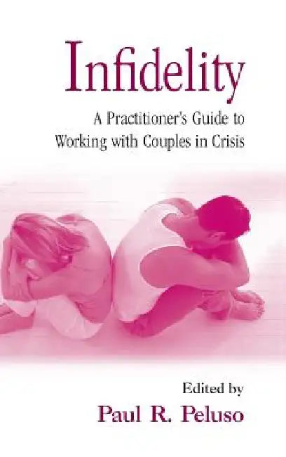 Infidelity: A Practitioner's Guide to Working with Couples in Crisis by Paul R. Peluso