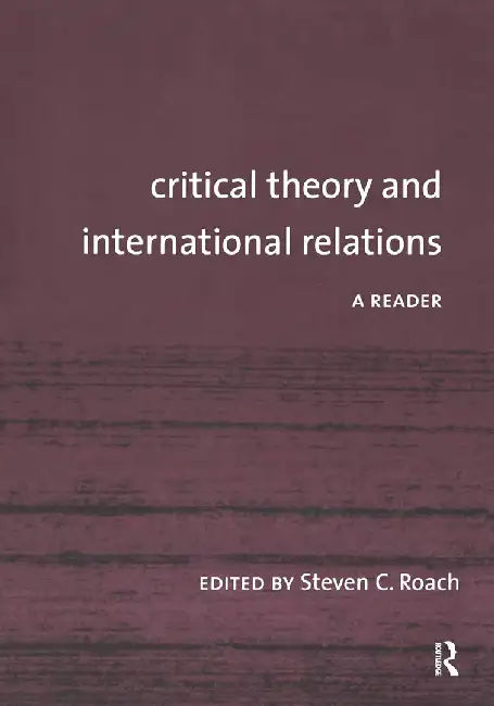 Critical Theory And International Relations: A Reader by Steven C. Roach