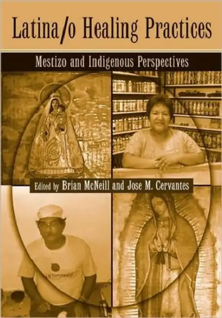 Latina/o Healing Practices: Mestizo and Indigenous Perspectives by Brian McNeill, Jose M. Cervantes