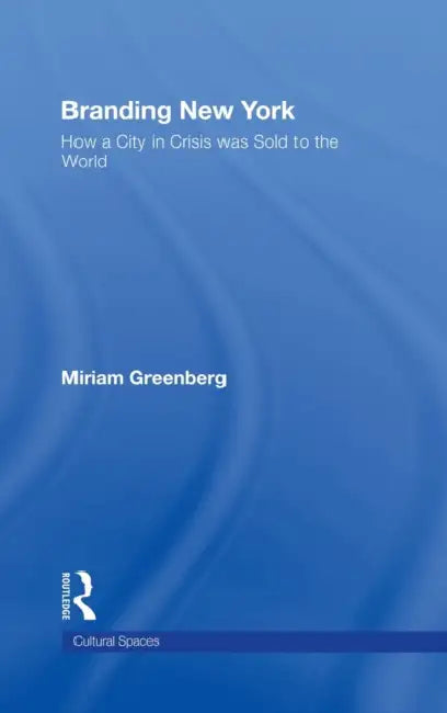 Branding New York: How a City in Crisis Was Sold to the World by Miriam Greenberg