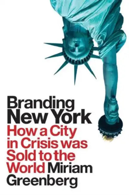Branding New York: How a City in Crisis Was Sold to the World by Miriam Greenberg