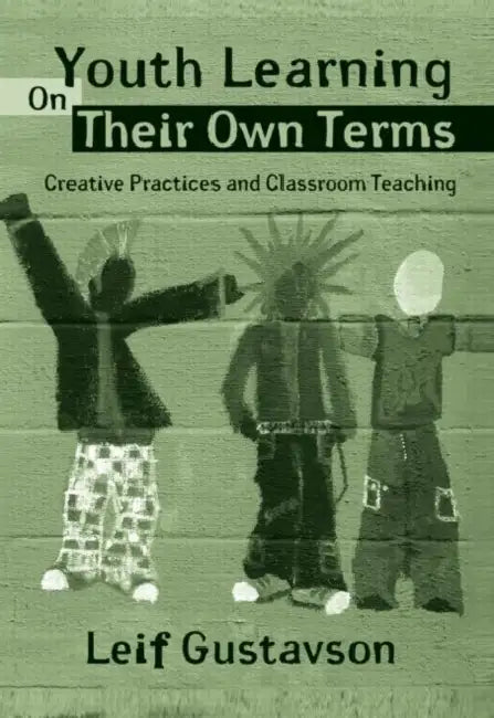 Youth Learning On Their Own Terms: Creative Practices And Classroom Teaching by Leif Gustavson