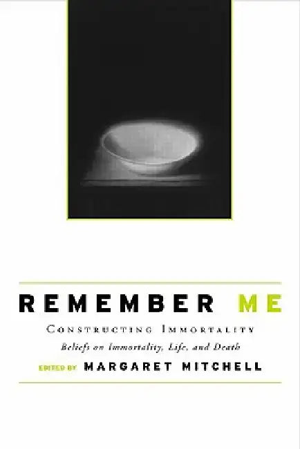 Remember Me: Constructing Immortality - Beliefs on Immortality, Life, and Death by Margaret Mitchell