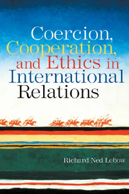 Coercion, Cooperation, and Ethics in International Relations by Richard Ned Lebow