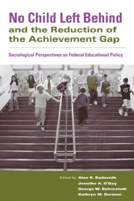 No Child Left Behind and the Reduction of the Achievement Gap: Sociological Perspectives on Federal Educational Policy by Jennifer A. O'Day, George W. Bohrnstedt, Alan R. Sadovnik