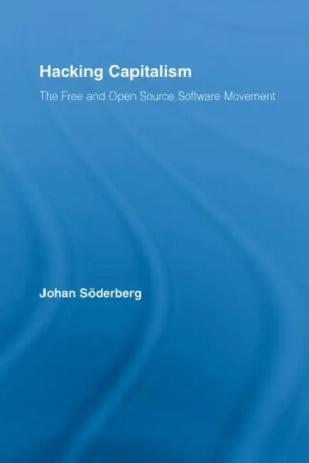 Hacking Capitalism: The Free and Open Source Software Movement by Johan Söderberg