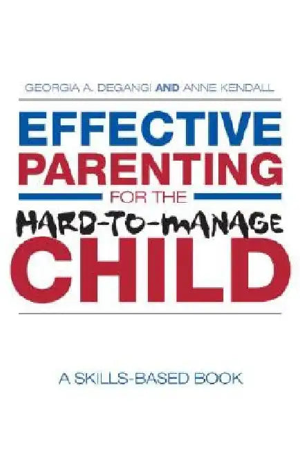 Effective Parenting for the Hard-To-Manage Child: A Skills-Based Book by Georgia A. Degangi