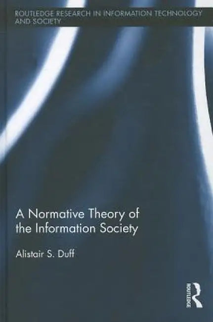 A Normative Theory of the Information Society by Alistair S. Duff