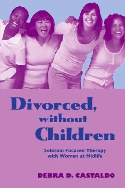Divorced, without Children: Solution Focused Therapy with Women at Midlife by Debra D. Castaldo