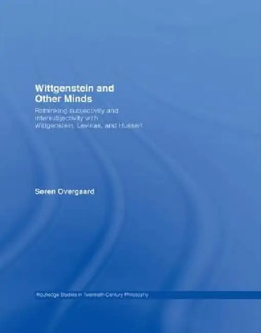 Wittgenstein And Other Minds: Rethinking Subjectivity And Intersubjectivity With Wittgenstein, Levinas, And Husserl by Soren Overgaard