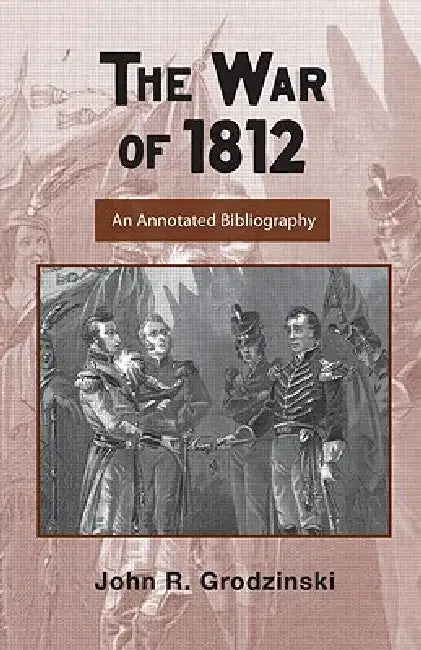 The War of 1812: An Annotated Bibliography by John Grodzinski