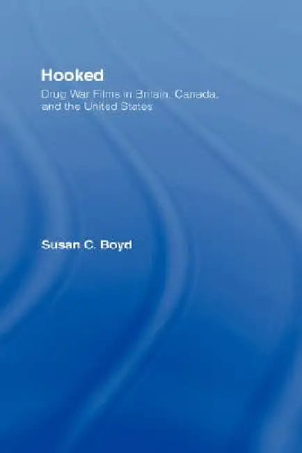 Hooked: Drug War Films in Britain, Canada, and the U.S. by Susan C. Boyd