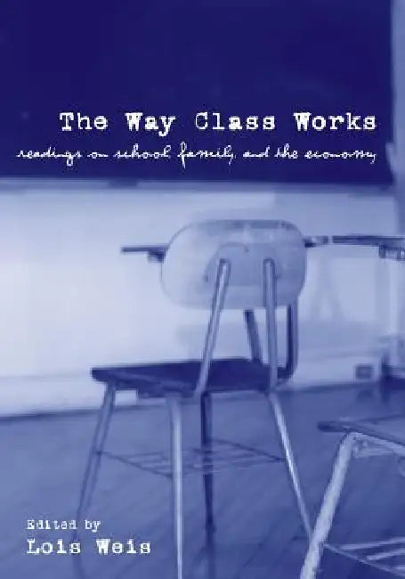The Way Class Works: Readings on School, Family, and the Economy by Weis Lois