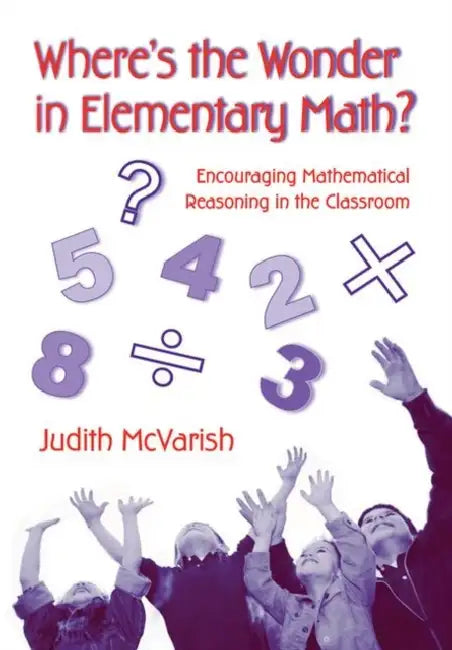 Where's the Wonder in Elementary Math?: Encouraging Mathematical Reasoning in the Classroom by Judith McVarish