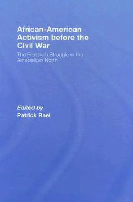 African-American Activism before the Civil War: The Freedom Struggle in the Antebellum North by Patrick Rael