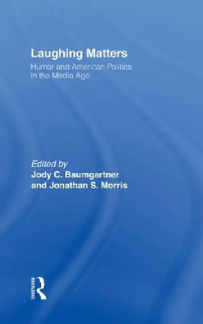 Laughing Matters: Humor and American Politics in the Media Age by Jody Baumgartner