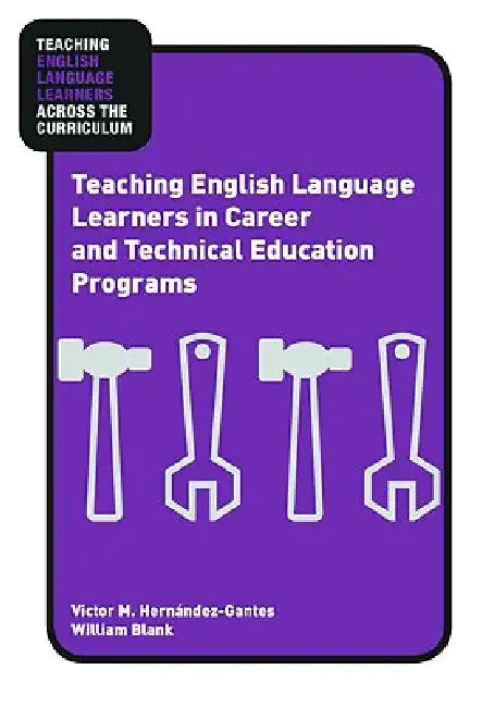 Teaching English Language Learners in Career and Technical Education Programs by Victor M. Hernández-Gantes