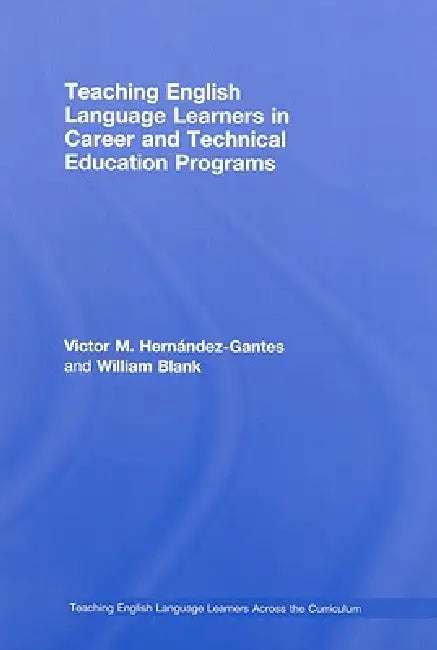 Teaching English Language Learners in Career and Technical Education Programs by Victor M. Hernández-Gantes