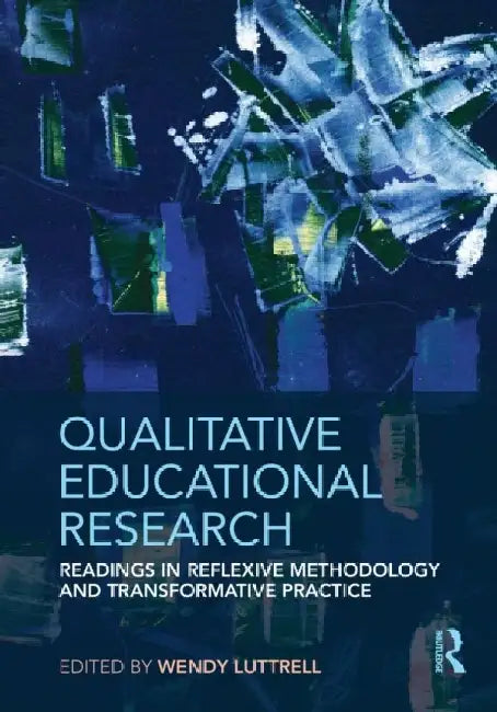 Qualitative Educational Research: Readings in Reflexive Methodology and Transformative Practice by Wendy Luttrell