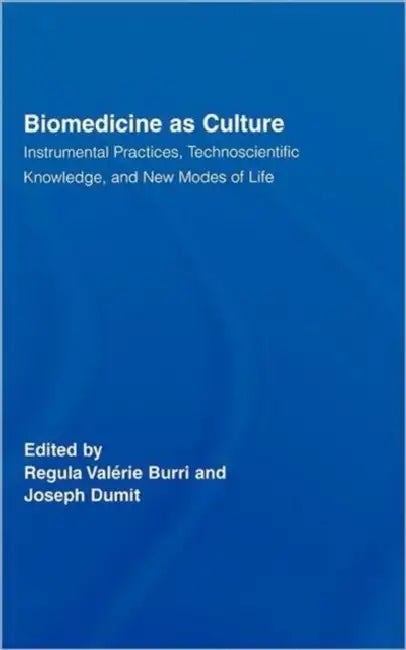 Biomedicine as Culture: Instrumental Practices, Technoscientific Knowledge, and New Modes of Life by Regula Valérie Burri, Joseph Dumit