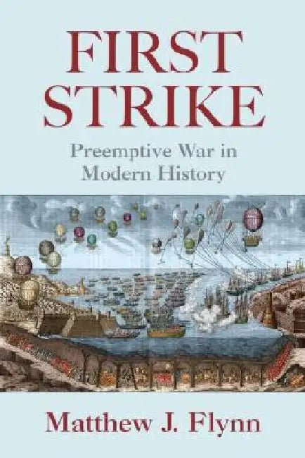 First Strike: Preemptive War in Modern History by Matthew J. Flynn