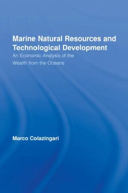 Marine Natural Resources and Technological Development: An Economic Analysis of the Wealth from the Oceans by Marco Colazingari