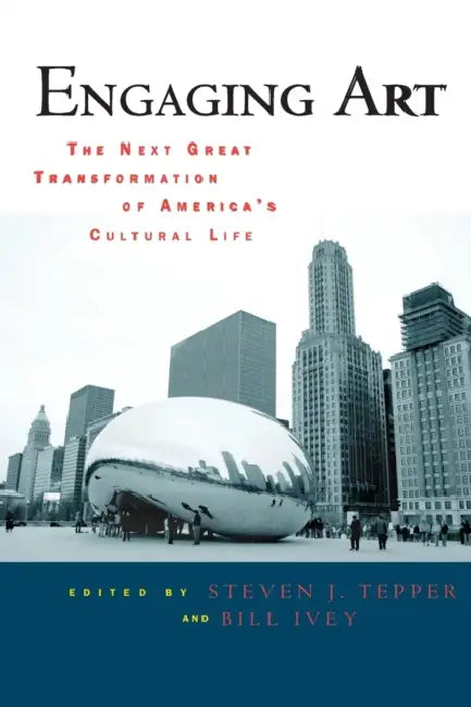 Engaging Art: The Next Great Transformation of America's Cultural Life by Steven J. Tepper, Bill Ivey