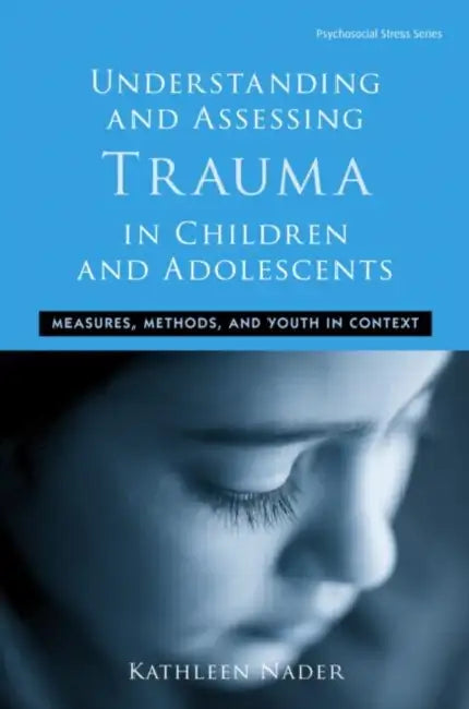 Understanding And Assessing Trauma In Children And Adolescents: Measures, Methods, And Youth In Context by Kathleen Nader