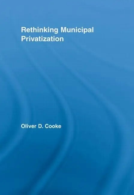 Rethinking Municipal Privatization by Oliver D. Cooke