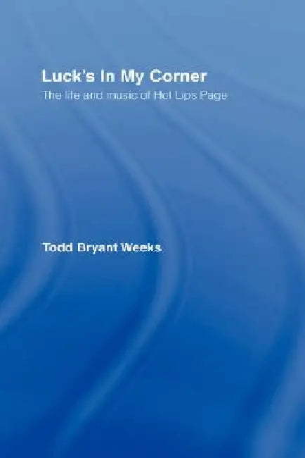 Luck's in My Corner: The Life and Music of Hot Lips Page by Todd Bryant Weeks