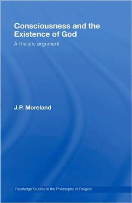 Consciousness and the Existence of God: A Theistic Argument by J. P. Moreland