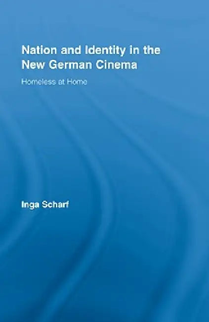 Nation and Identity in the New German Cinema: Homeless at Home by Inga Scharf
