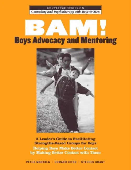 Bam! Boys Advocacy and Mentoring: A Leader's Guide to Facilitating Strengths-Based Groups for Boys - Helping Boys Make Better Contact by Making Better by Peter Mortola, Howard Hiton, Stephen Grant