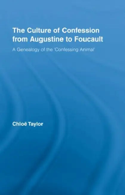 The Culture of Confession from Augustine to Foucault: A Genealogy of the 'Confessing Animal' by Chloe Taylor
